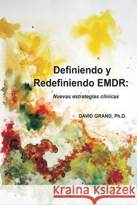 Definiendo y Redefiniendo EMDR: Nuevas estratégias clínicas Grand, Ph. D. David 9780615862620