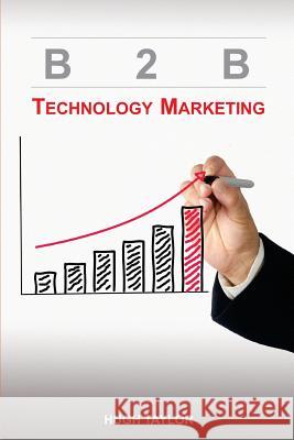 B2B Technology Marketing MR Hugh Taylor 9780615862941 Taylor Market Intelligence, Inc.
