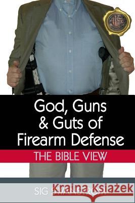 God, Guns, and Guts of Firearm Defense: The Bible View Sig Swanstrom 9780615863931 Oxbridge Press