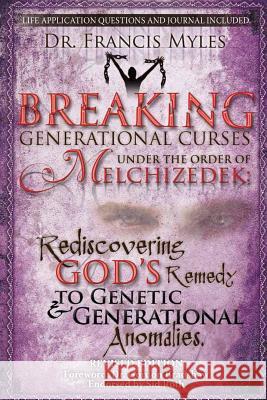 Breaking Generational Curses Under the Order of Melchizedek: God's Remedy to Generational and Genetic Anomalies Dr Francis Myles 9780615865300