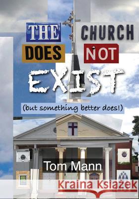 The Church Does Not Exist: (but something better does!) Mann, Tom 9780615865584 Not Avail