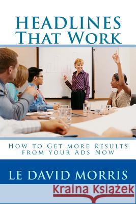 HEADLINES That Work: How to Get more Results from your Ads Now Morris, Le David 9780615865812 Heavenly Herald Books