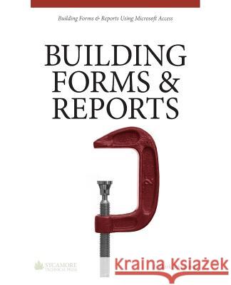 Building Forms & Reports: Using Microsoft Access 2010 F. Mark Schiavone 9780615866666 Sycamore Technical Press