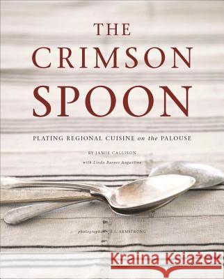 The Crimson Spoon: Plating Regional Cuisine on the Palouse Jamie Callison Linda Burner Augustine E. J. Armstrong 9780615869179 
