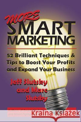 More Smart Marketing: 52 More Brilliant Tips & Techniques to Boost Your Profits and Expand Your Business Jeff Slutsky Marc Slutsky 9780615869544 Street Fighgter Press