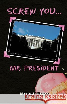 Screw You, Mr. President Marla J. Hayes 9780615870212 Short on Time Books