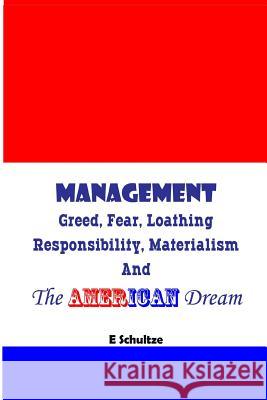 Management: Greed, Fear, Loathing, Responsibility, Materialism and the American Dream MR E. Schultze 9780615870991 Swpubl