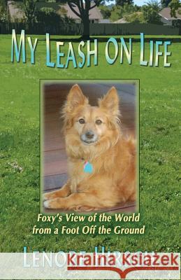 My Leash on Life: Foxy's View of the World from a Foot Off the Ground Hirsch, Lenore 9780615872650 Laughing Oak