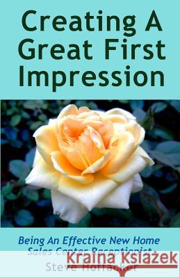 Creating A Great First Impression: Being An Effective New Home Sales Center Receptionist Hoffacker, Steve 9780615874227 Hoffacker Associates LLC