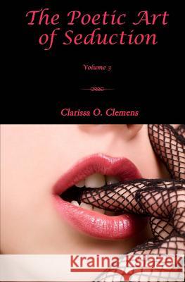 The Poetic Art of Seduction - Volume 3 Clarissa O. Clemens 9780615874388