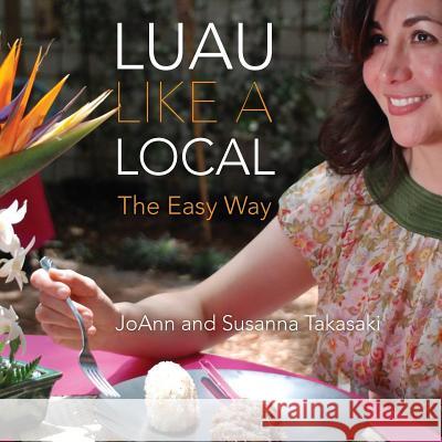 Luau Like a Local: The Easy Way Joann Takasaki Susanna Takasaki 9780615875705 Globalwrites Publishing