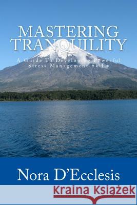 Mastering Tranquility: A Guide To Developing Powerful Stress Management Skills D'Ecclesis, Nora 9780615877044 Renaissance Presentations, LLC