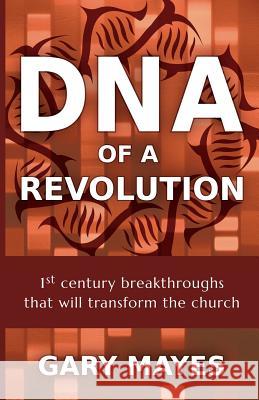 DNA of a Revolution: 1st Century Breakthroughs that will Transform the Church Mayes, Gary R. 9780615878317 Long Wake Publishing