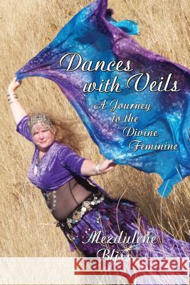 Dances With Veils: A Journey to the Divine Feminine Bliss, Mezdulene 9780615879215 Mezdulene's Oasis Press