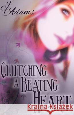 Clutching a Beating Heart J. Adams 9780615879628 Jewel of the West