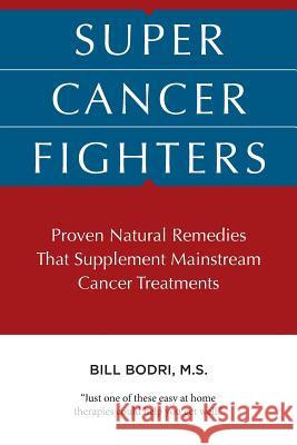 Super Cancer Fighters: Proven Natural Remedies That Supplement Mainstream Cancer Treatments Bill Bodri 9780615880143 Top Shape Publishing, LLC