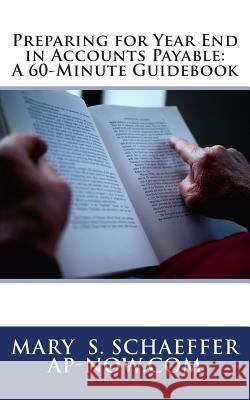 Preparing for Year End in Accounts Payable: A 60-Minute Guidebook Mary S. Schaeffer Accounts Payable Now &. Tomorrow 9780615881515 Crystallus Inc