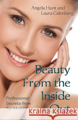 Beauty from the Inside Out: Professional Secrets from Top Models Angela Hunt Laura Krauss Calenberg 9780615881720 Hunthaven Press