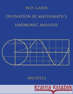 W.D. Gann: Divination By Mathematics: Harmonic Analysis Awodele 9780615882079 Bekh, LLC