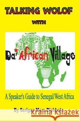 Talking Wolof with Da' African Village: A Speaker's Guide to Senegal/West Africa MR Serigne Mara Diakhate MS Pamela Norris MS Pamela Norris 9780615882161 Serigne Mara Diakhate