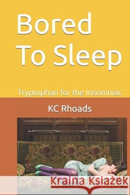 Bored To Sleep: Tryptophan for the Insomniac Rhoads, Kc 9780615882932 Kc Rhoads