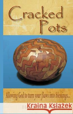 Cracked Pots: Allowing God to Turn Your Flaws Into Blessings Holly W. Smith 9780615884769 Awakening Truth Publishing