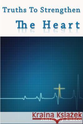 Truths To Strengthen The Heart: Truths To Strengthen The Heart Fusco, Anthony R. 9780615887012