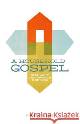 A Household Gospel: Fulfilling the Great Commission in Our Homes Mathew B. Sims Nick Ng 9780615887043 Grace for Sinners Books