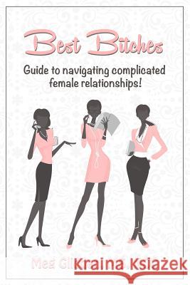 Best Bitches: Guide for Navigating Complicated Female Relationships Meg Glidden Brad Barker 9780615887227 Glidden Books