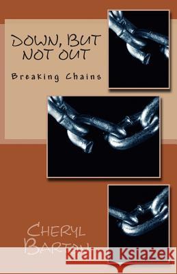 Down, But Not Out: Breaking Chains Cheryl Barton 9780615887623 Barton Book Publishing