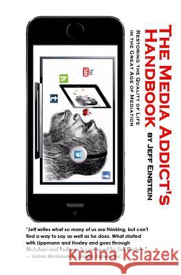 The Media Addict's Handbook: Restoring the Quality of Life in the Great Age of Mediation Jeff Einstein 9780615888842 Jpeinstein