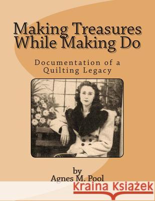Making Treasures While Making Do: Documentation of a Quilting Legacy MS Agnes M. Pool 9780615888996 Agnes M. Pool