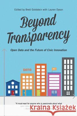 Beyond Transparency: Open Data and the Future of Civic Innovation Brett Goldstein Lauren Dyson 9780615889085 Code for America Press