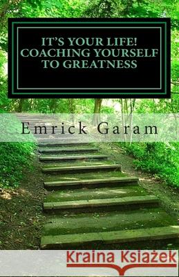 It's Your Life! Coaching Yourself to Greatness: Easy Proven Steps to Change Your Life MR Emrick Garam 9780615889542 Emrick Garam