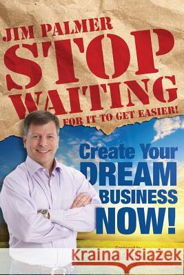 Stop Waiting For it to Get Easier: Create Your Dream Business Now Palmer, Jim 9780615890074 Success Advantage Publishing