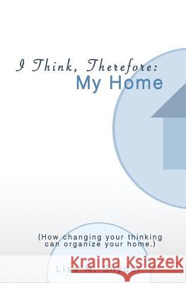 I Think, Therefore: My Home: How changing your thinking can organize your home. Snyder, Lisa M. 9780615890678 I Think Books Publishing