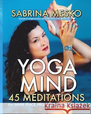Yoga Mind: 45 Meditations for Inner Peace, Prosperity and Protection Sabrina Mesko 9780615891200 Mudra Hands Publishing
