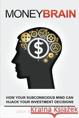 Money Brain: How Your Subconscious Mind Can Hijack Your Investment Decisions Les Szarka 9780615891262