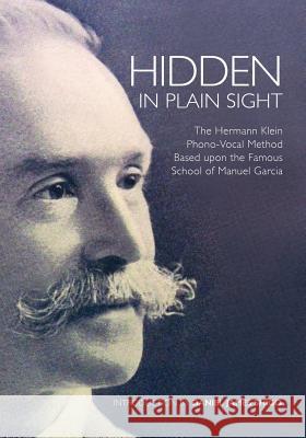 Hidden in Plain Sight: The Herman Klein Phono-Vocal Method Based upon the Famous School of Manuel García Shigo, Daniel James 9780615893785 Daniel James Shigo