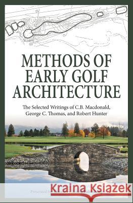 Methods of Early Golf Architecture: The Selected Writings of C.B. Macdonald, George C. Thomas, Robert Hunter C. B. MacDonald George C. Thomas Robert Hunter 9780615894263 Coventry House Publishing