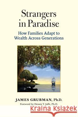 Strangers in Paradise: How Families Adapt to Wealth Across Generations James Grubma 9780615894355 Familywealth Consulting