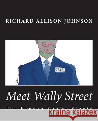Meet Wally Street: The Reason You're Stupid Richard Allison Johnson 9780615894515 Richard Allison Johnson