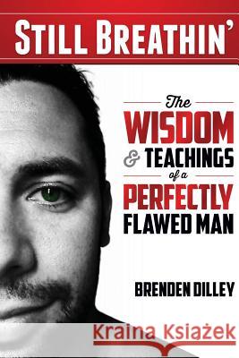 Still Breathin': The Wisdom and Teachings of a Perfectly Flawed Man Brenden M. Dilley 9780615895451