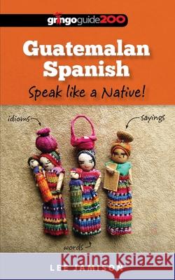 Guatemalan Spanish: Speak like a Native! Jamison, Lee 9780615897509