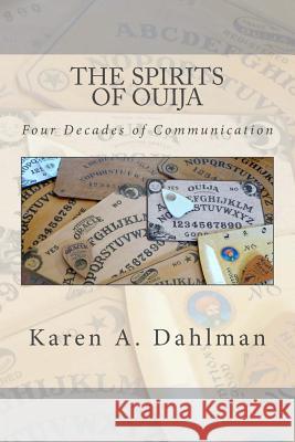 The Spirits of Ouija: Four Decades of Communication Karen a. Dahlman 9780615898674 Creative Visions Publications