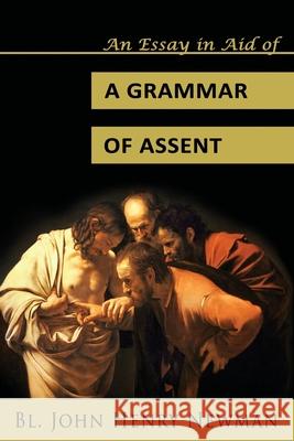 An Essay in Aid of a Grammar of Assent Bl John Henry Newman 9780615899589 Assumption Press