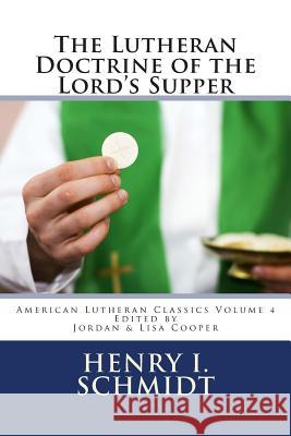 The Lutheran Doctrine of the Lord's Supper Henry I. Schmidt Lisa K. Cooper Jordan B. Cooper 9780615899947 Just and Sinner Publications