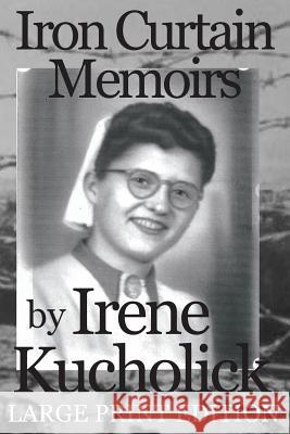 Iron Curtain Memoirs (Large Print Edition): Before, Behind and Escape Kucholick, Irene 9780615899961 Three Kings Publishing