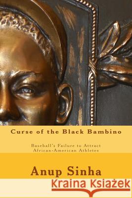 Curse of the Black Bambino: Baseball's Failure to Attract African-American Athletes Anup Sinha 9780615900148 Anupam Sinha