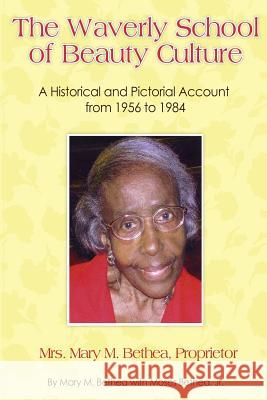 The Waverly School of Beauty Culture: A Historical and Pictorial Account from 1956 - 1984 Moses Bethe 9780615901299